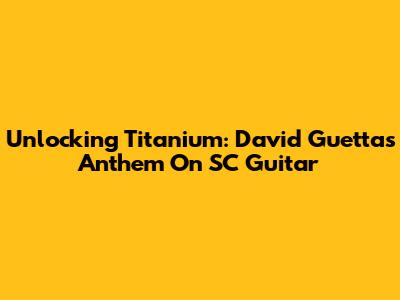 Unlocking Titanium: David Guetta's Anthem On SC Guitar