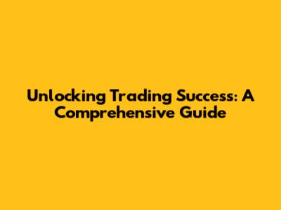 Unlocking Trading Success: A Comprehensive Guide
