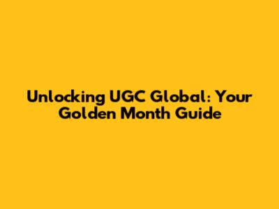 Unlocking UGC Global: Your Golden Month Guide
