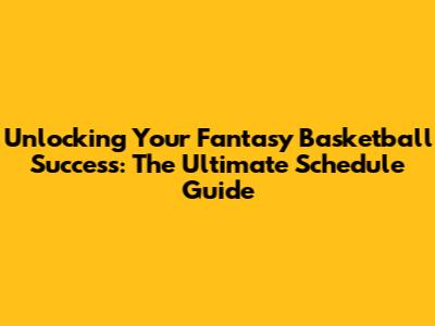Unlocking Your Fantasy Basketball Success: The Ultimate Schedule Guide