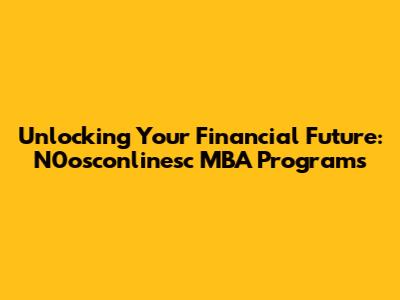 Unlocking Your Financial Future: N0osconlinesc MBA Programs