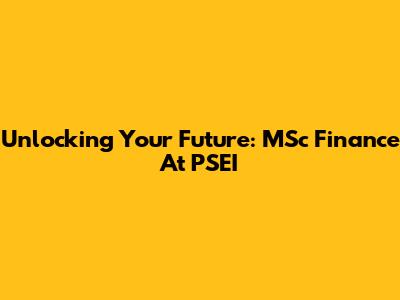 Unlocking Your Future: MSc Finance At PSEI