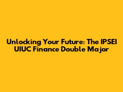 Unlocking Your Future: The IPSEI UIUC Finance Double Major