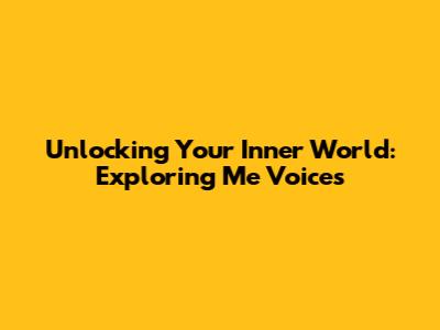 Unlocking Your Inner World: Exploring 'Me Voices'
