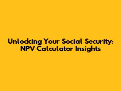 Unlocking Your Social Security: NPV Calculator Insights