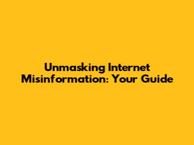 Unmasking Internet Misinformation: Your Guide