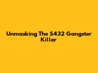 Unmasking The S432 Gangster Killer