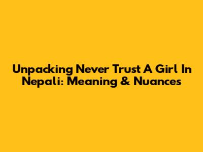Unpacking "Never Trust A Girl" In Nepali: Meaning & Nuances