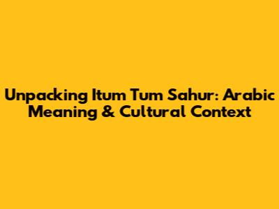 Unpacking 'Itum Tum Sahur': Arabic Meaning & Cultural Context