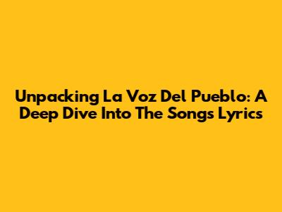 Unpacking 'La Voz Del Pueblo': A Deep Dive Into The Song's Lyrics