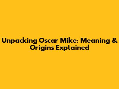 Unpacking 'Oscar Mike': Meaning & Origins Explained