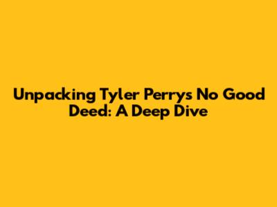 Unpacking 'Tyler Perry's No Good Deed': A Deep Dive