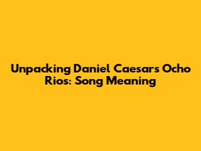 Unpacking Daniel Caesar's 'Ocho Rios': Song Meaning