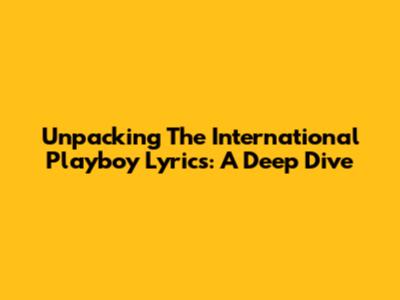 Unpacking The 'International Playboy' Lyrics: A Deep Dive