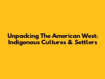 Unpacking The American West: Indigenous Cultures & Settlers