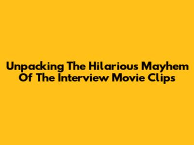 Unpacking The Hilarious Mayhem Of 'The Interview' Movie Clips