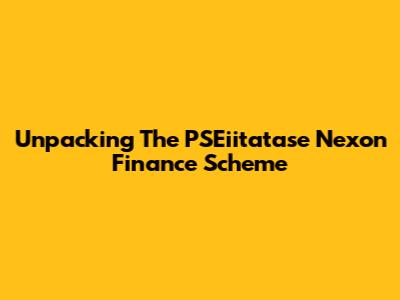 Unpacking The PSEiitatase Nexon Finance Scheme