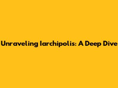 Unraveling Iarchipolis: A Deep Dive