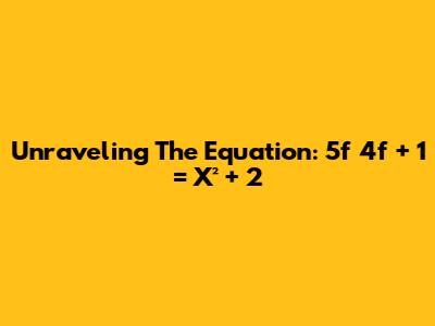Unraveling The Equation: 5f * 4f + 1 = X² + 2