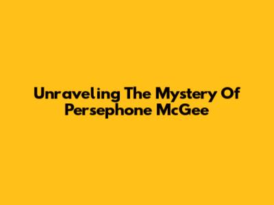 Unraveling The Mystery Of Persephone McGee