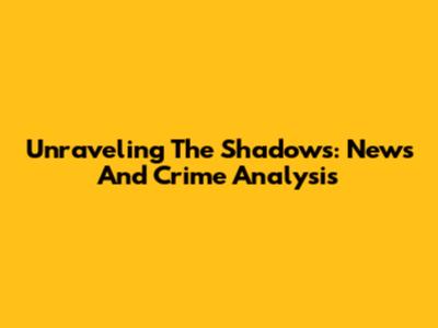 Unraveling The Shadows: News And Crime Analysis