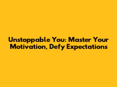 Unstoppable You: Master Your Motivation, Defy Expectations