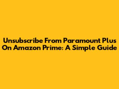 Unsubscribe From Paramount Plus On Amazon Prime: A Simple Guide