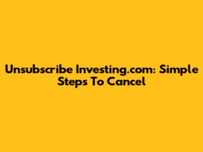 Unsubscribe Investing.com: Simple Steps To Cancel