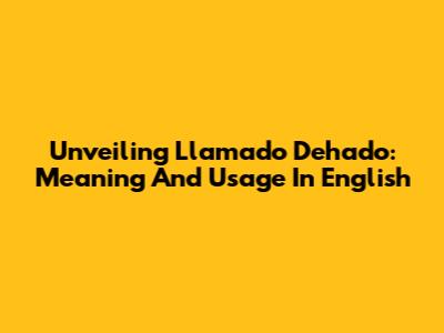 Unveiling 'Llamado Dehado': Meaning And Usage In English
