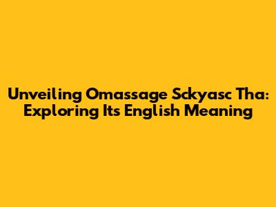 Unveiling 'Omassage Sckyasc Tha': Exploring Its English Meaning