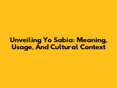Unveiling 'Yo Sabia': Meaning, Usage, And Cultural Context