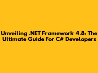 Unveiling .NET Framework 4.8: The Ultimate Guide For C# Developers