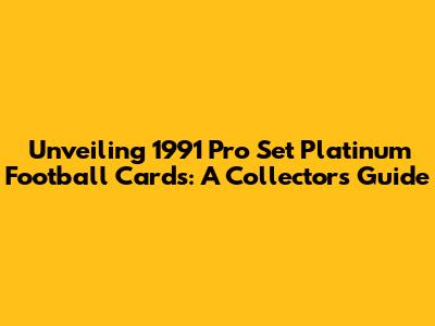 Unveiling 1991 Pro Set Platinum Football Cards: A Collector's Guide
