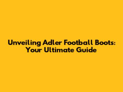 Unveiling Adler Football Boots: Your Ultimate Guide