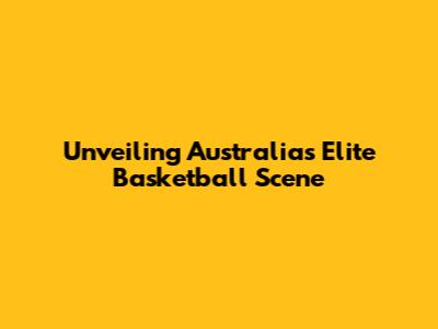 Unveiling Australia's Elite Basketball Scene