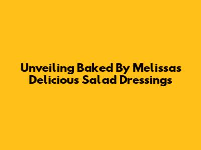 Unveiling Baked By Melissa's Delicious Salad Dressings