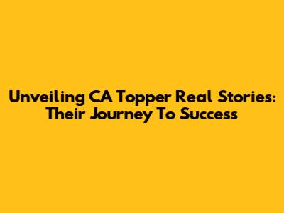 Unveiling CA Topper Real Stories: Their Journey To Success