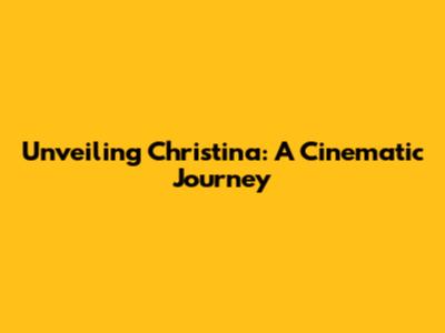Unveiling Christina: A Cinematic Journey