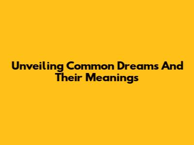 Unveiling Common Dreams And Their Meanings