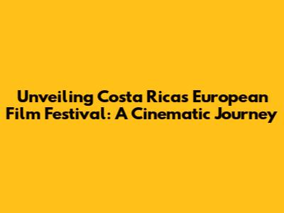 Unveiling Costa Rica's European Film Festival: A Cinematic Journey