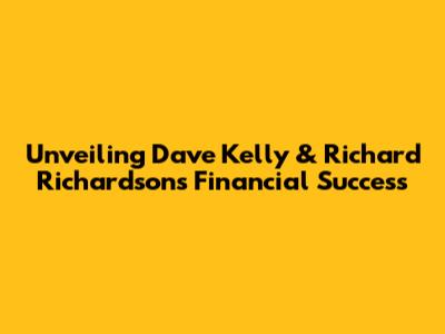 Unveiling Dave Kelly & Richard Richardson's Financial Success