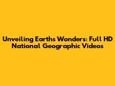 Unveiling Earth's Wonders: Full HD National Geographic Videos