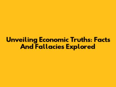 Unveiling Economic Truths: Facts And Fallacies Explored