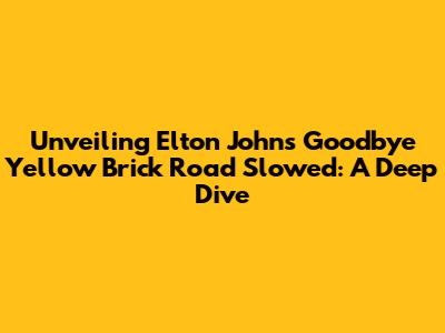 Unveiling Elton John's 'Goodbye Yellow Brick Road' Slowed: A Deep Dive