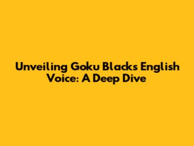 Unveiling Goku Black's English Voice: A Deep Dive