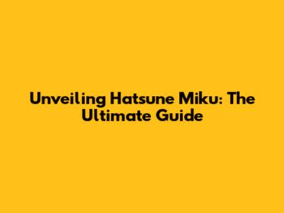 Unveiling Hatsune Miku: The Ultimate Guide