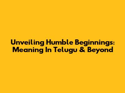 Unveiling Humble Beginnings: Meaning In Telugu & Beyond