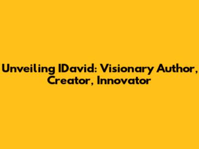 Unveiling IDavid: Visionary Author, Creator, Innovator
