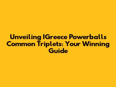 Unveiling IGreece Powerball's Common Triplets: Your Winning Guide