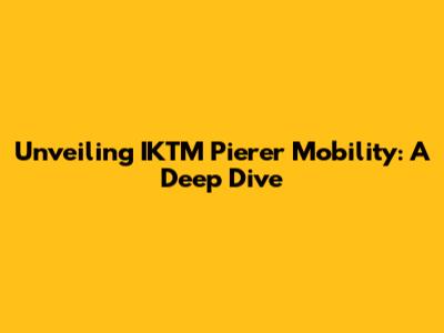 Unveiling IKTM Pierer Mobility: A Deep Dive